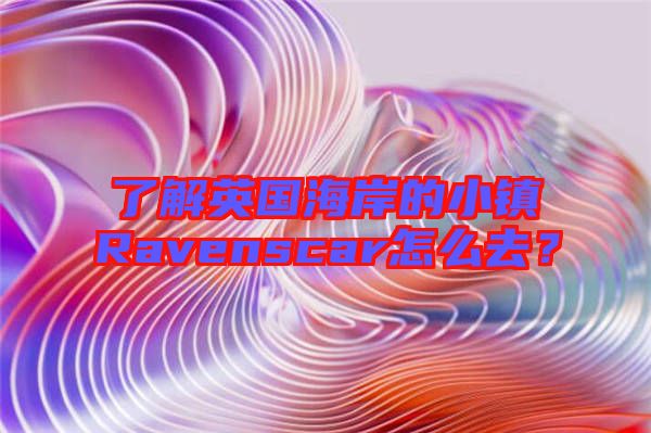 了解英國(guó)海岸的小鎮(zhèn)Ravenscar怎么去？