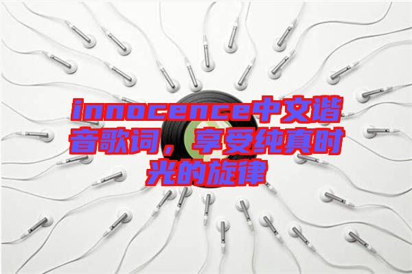 innocence中文諧音歌詞，享受純真時(shí)光的旋律