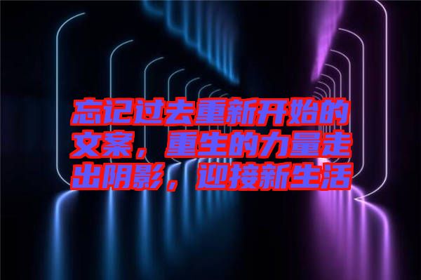 忘記過(guò)去重新開(kāi)始的文案，重生的力量走出陰影，迎接新生活