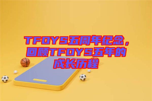 TFOYS五周年紀(jì)念，回顧TFOYS五年的成長歷程