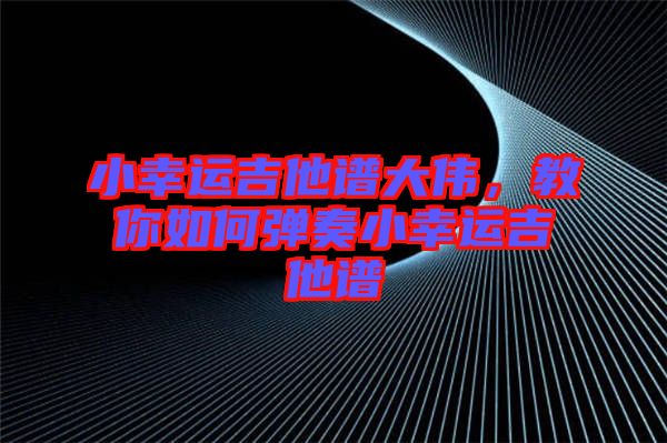 小幸運(yùn)吉他譜大偉，教你如何彈奏小幸運(yùn)吉他譜