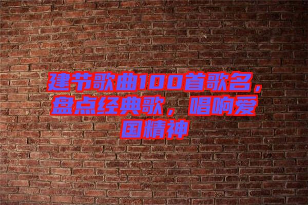 建節(jié)歌曲100首歌名，盤點(diǎn)經(jīng)典歌，唱響愛國精神