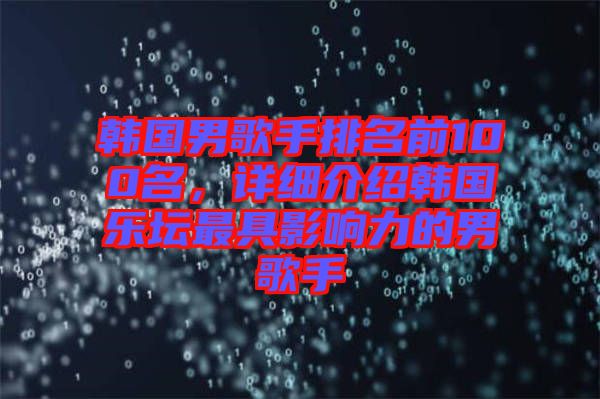 韓國男歌手排名前100名，詳細(xì)介紹韓國樂壇最具影響力的男歌手