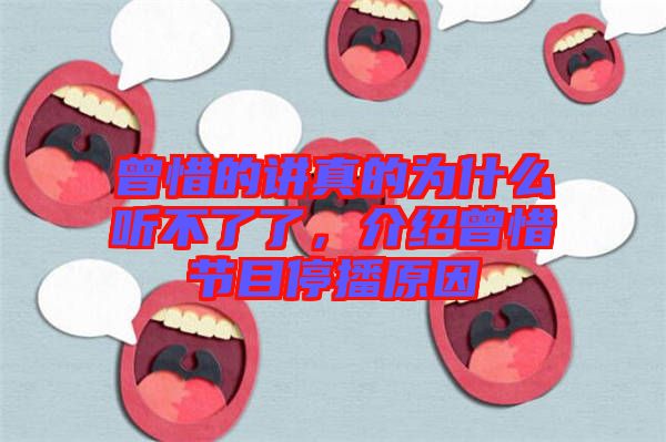 曾惜的講真的為什么聽不了了，介紹曾惜節(jié)目停播原因