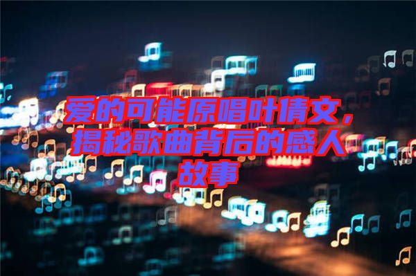 愛的可能原唱葉倩文，揭秘歌曲背后的感人故事
