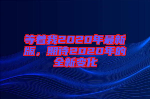 等著我2020年最新版，期待2020年的全新變化