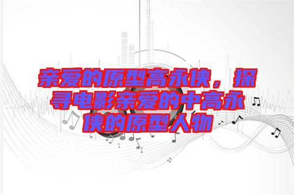 親愛的原型高永俠，探尋電影親愛的中高永俠的原型人物
