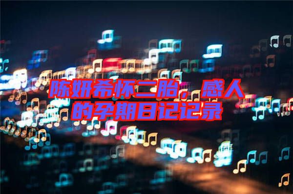 陳妍希懷二胎，感人的孕期日記記錄