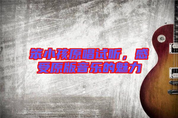 笨小孩原唱試聽，感受原版音樂的魅力