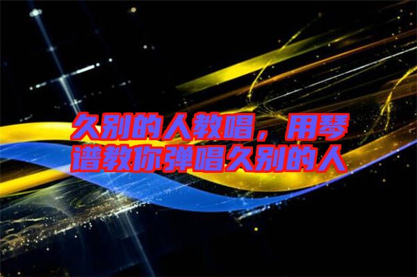 久別的人教唱，用琴譜教你彈唱久別的人