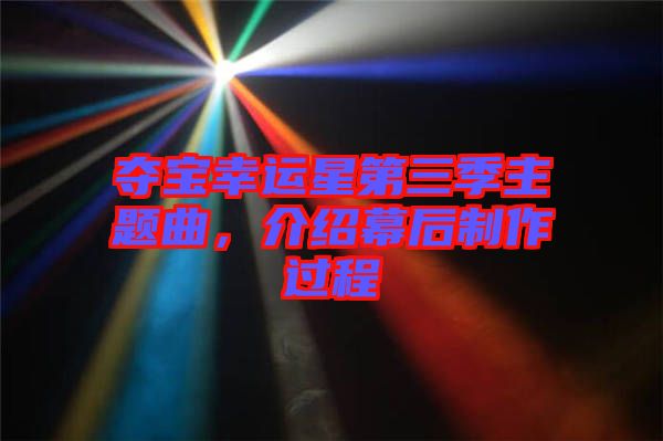 奪寶幸運星第三季主題曲，介紹幕后制作過程