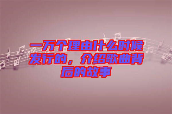 一萬個理由什么時候發(fā)行的，介紹歌曲背后的故事