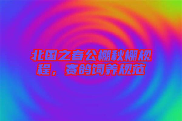 北國之春公棚秋棚規(guī)程，賽鴿飼養(yǎng)規(guī)范