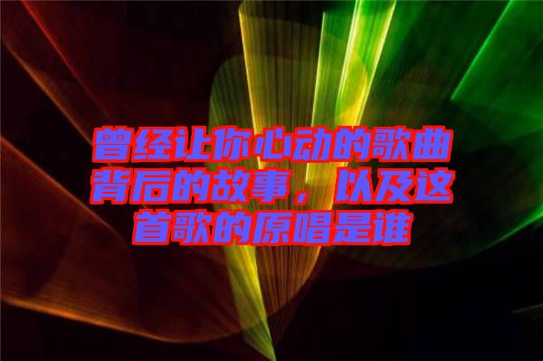 曾經(jīng)讓你心動的歌曲背后的故事，以及這首歌的原唱是誰
