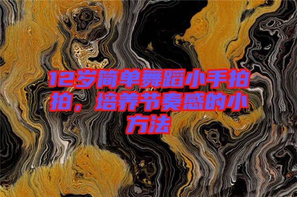 12歲簡單舞蹈小手拍拍，培養(yǎng)節(jié)奏感的小方法
