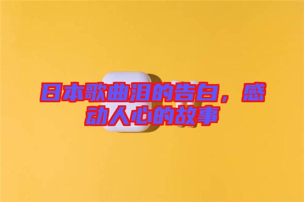 日本歌曲淚的告白，感動人心的故事