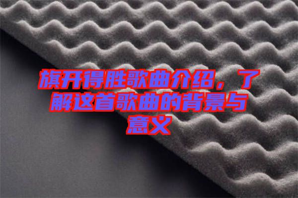 旗開得勝歌曲介紹，了解這首歌曲的背景與意義
