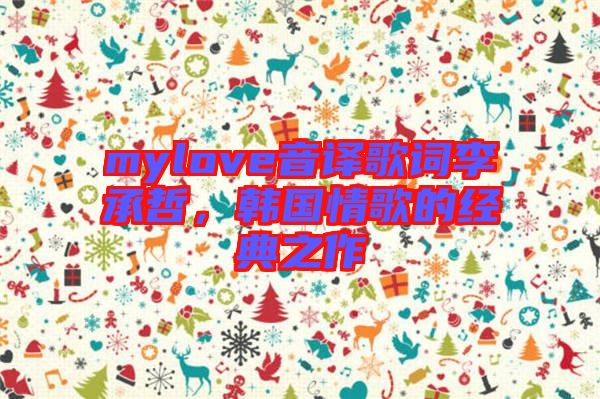 mylove音譯歌詞李承哲，韓國(guó)情歌的經(jīng)典之作