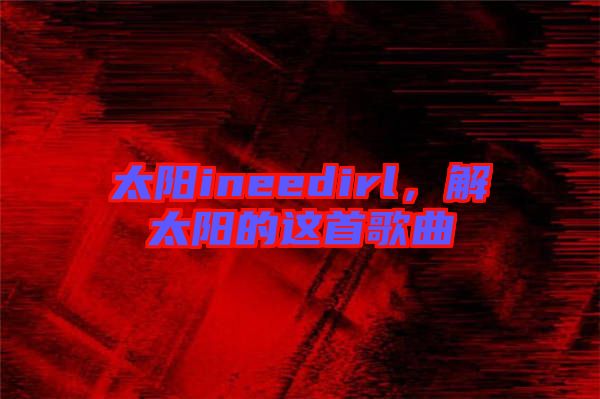 太陽ineedirl，解太陽的這首歌曲