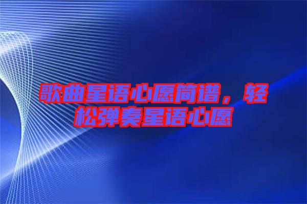歌曲星語(yǔ)心愿簡(jiǎn)譜，輕松彈奏星語(yǔ)心愿