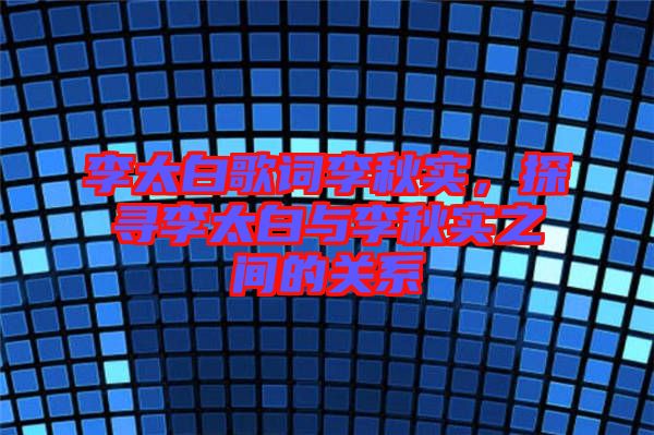 李太白歌詞李秋實，探尋李太白與李秋實之間的關(guān)系