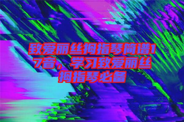 致愛(ài)麗絲拇指琴簡(jiǎn)譜17音，學(xué)習(xí)致愛(ài)麗絲拇指琴必備