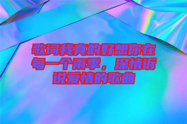 歌詞我真的好想你在每一個雨季，深情訴說愛情的歌曲