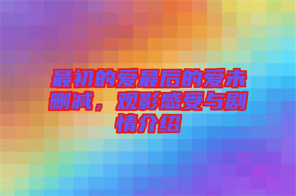 最初的愛最后的愛未刪減，觀影感受與劇情介紹