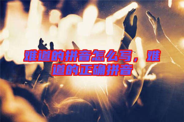 難道的拼音怎么寫，難道的正確拼音