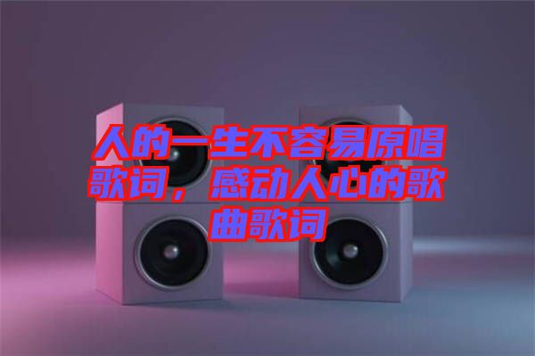 人的一生不容易原唱歌詞，感動(dòng)人心的歌曲歌詞