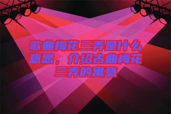歌曲梅花三弄是什么意思，介紹古曲梅花三弄的寓意
