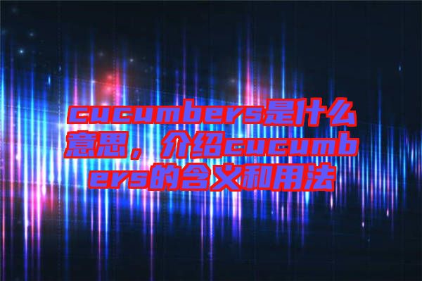 cucumbers是什么意思，介紹cucumbers的含義和用法
