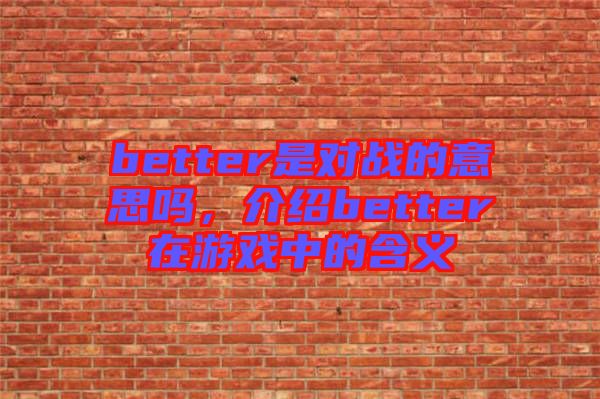 better是對(duì)戰(zhàn)的意思嗎，介紹better在游戲中的含義