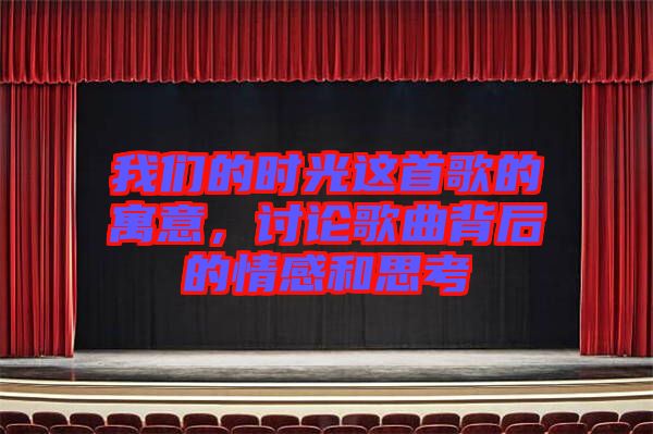 我們的時(shí)光這首歌的寓意，討論歌曲背后的情感和思考
