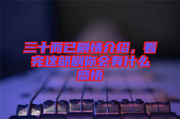 三十而已劇情介紹，看完這部劇你會(huì)有什么感悟