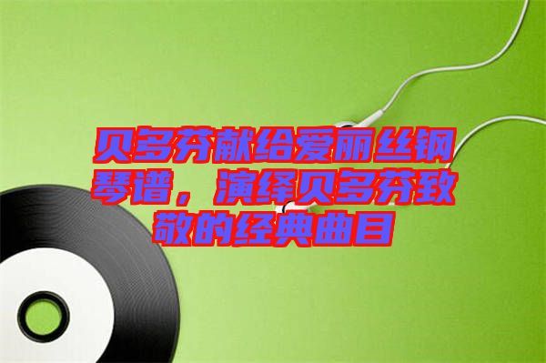 貝多芬獻(xiàn)給愛麗絲鋼琴譜，演繹貝多芬致敬的經(jīng)典曲目