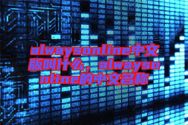 alwaysonline中文版叫什么，alwaysonline的中文名稱