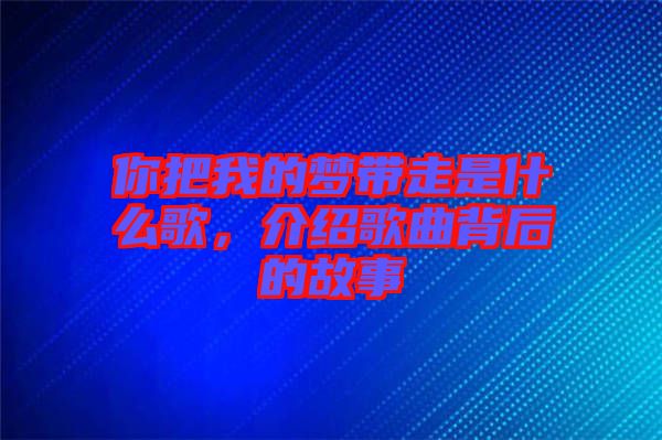 你把我的夢(mèng)帶走是什么歌，介紹歌曲背后的故事