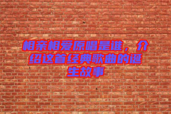 相親相愛(ài)原唱是誰(shuí)，介紹這首經(jīng)典歌曲的誕生故事