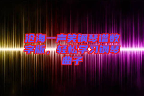滄海一聲笑鋼琴譜數(shù)字版，輕松學(xué)習(xí)鋼琴曲子