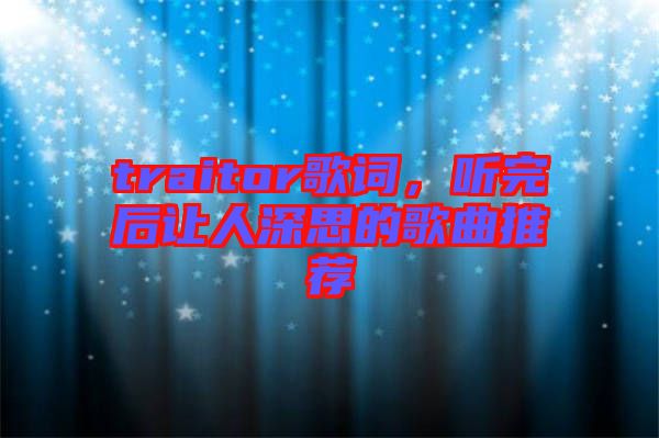 traitor歌詞，聽完后讓人深思的歌曲推薦