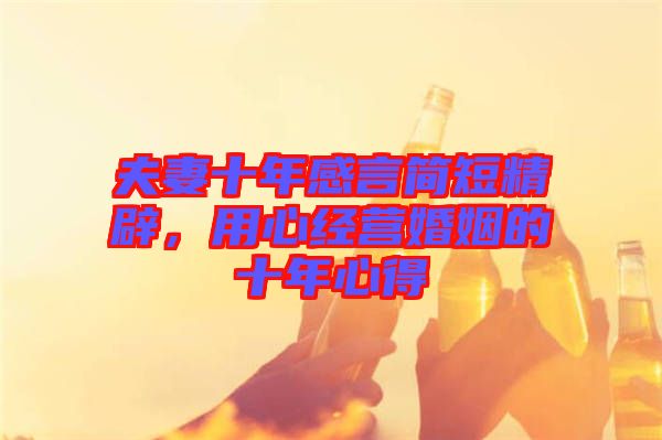 夫妻十年感言簡(jiǎn)短精辟，用心經(jīng)營(yíng)婚姻的十年心得