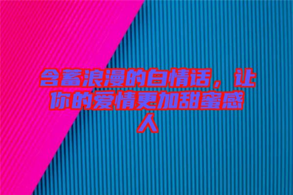 含蓄浪漫的白情話，讓你的愛情更加甜蜜感人