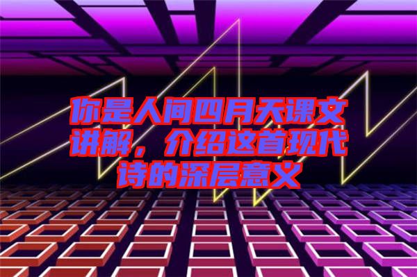 你是人間四月天課文講解，介紹這首現(xiàn)代詩的深層意義
