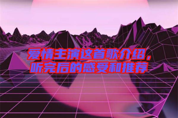 愛情主演這首歌介紹，聽完后的感受和推薦