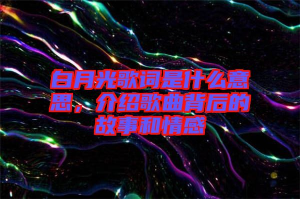 白月光歌詞是什么意思，介紹歌曲背后的故事和情感