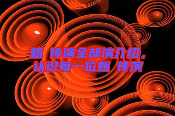 甄嬛傳演全部演介紹，認(rèn)識(shí)每一位甄嬛傳演