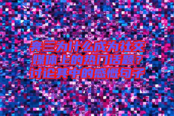 奔三為什么成為社交媒體上的熱門話題？討論其中的感慨句子