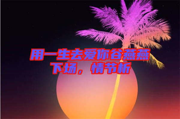 用一生去愛你谷燕燕下場，情節(jié)析
