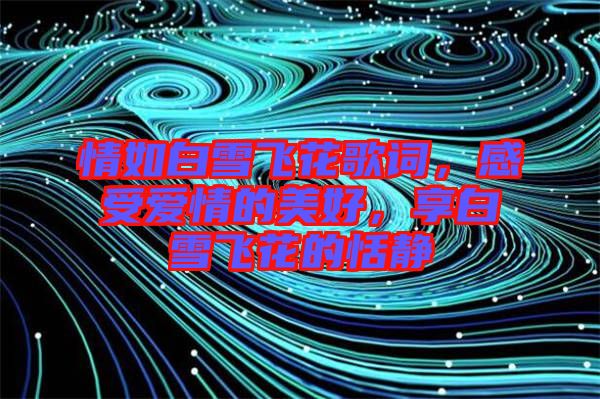 情如白雪飛花歌詞，感受愛情的美好，享白雪飛花的恬靜